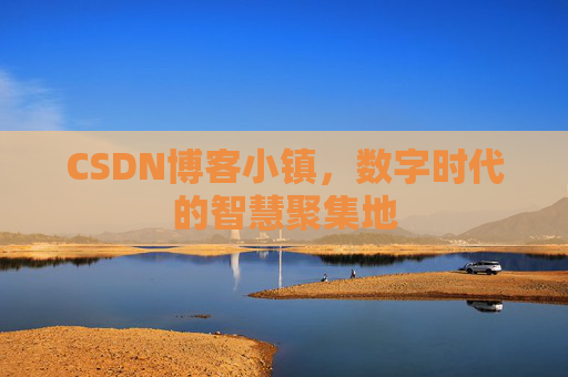 CSDN博客小镇，数字时代的智慧聚集地