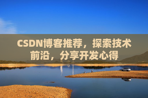 CSDN博客推荐，探索技术前沿，分享开发心得