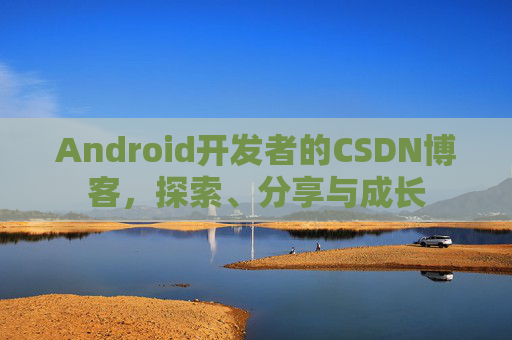 Android开发者的CSDN博客，探索、分享与成长