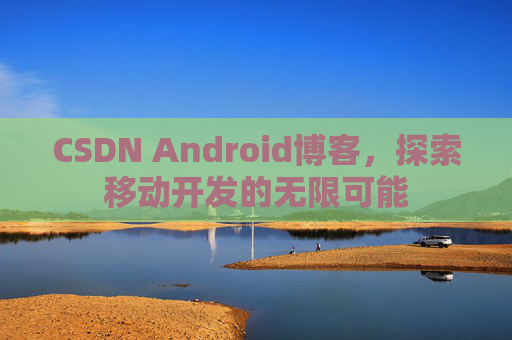 CSDN Android博客,探索移动开发的无限可能